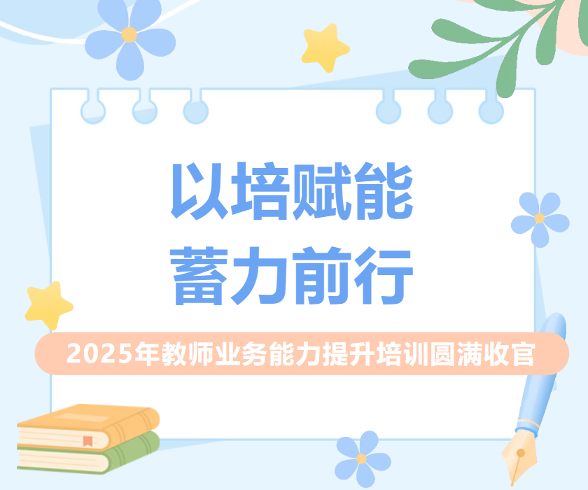 【师资培训】以培赋能，蓄力前行 | 2025年教师业务能力提升培训圆满收官
